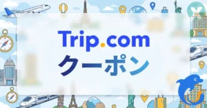 Trip.com クーポン トリップドットコム クーポンコード 割引 航空券 ホテル キャンペーン情報